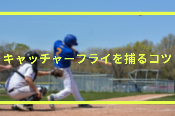 キャッチャーフライを捕るコツ 反応をよくする方法や見えない時の対処法