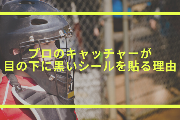 プロ野球のキャッチャーが目の下に黒いシールを貼る理由や効果は