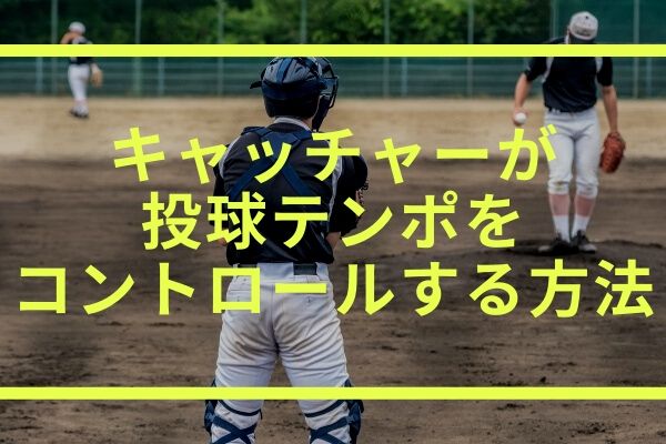 キャッチャーが投球テンポをコントロールする方法 試合のリズムを作ろう