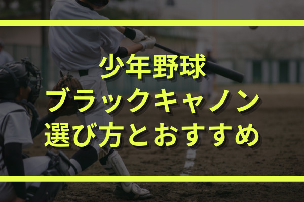 少年野球ブラックキャノンの選び方 各シリーズの違いとおすすめを紹介