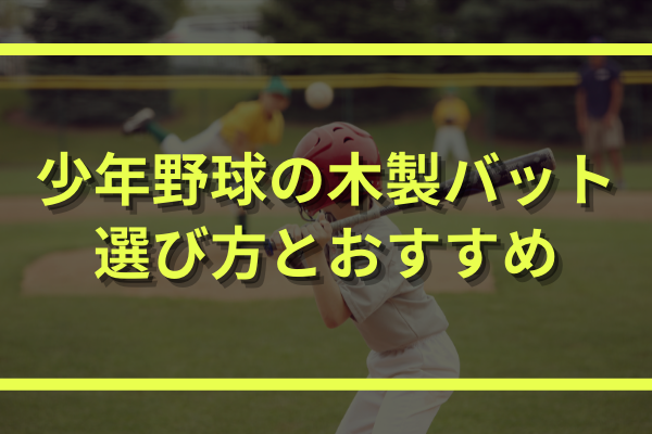 少年軟式野球で木製バットを使うメリット デメリット 選び方とおすすめもご紹介