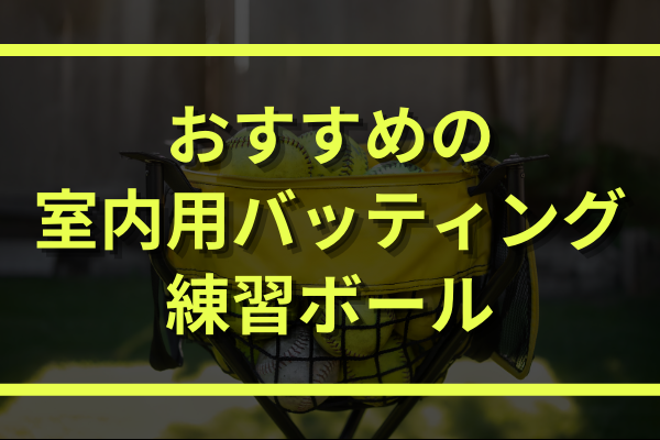 自宅でも庭でもok おすすめの室内用バッティング練習ボール５選